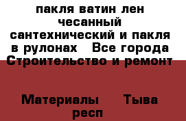 пакля ватин лен чесанный сантехнический и пакля в рулонах - Все города Строительство и ремонт » Материалы   . Тыва респ.